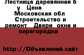 Лестница деревянная б/у › Цена ­ 6 000 - Московская обл. Строительство и ремонт » Двери, окна и перегородки   